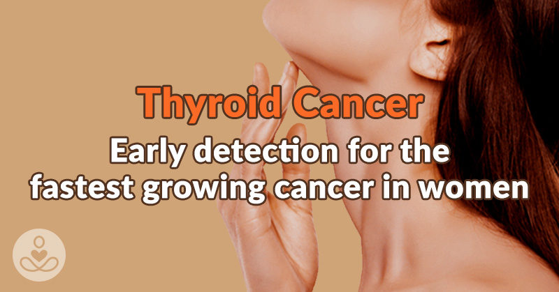 Thyroid Cancer: Early Detection for the Fastest Growing Cancer in Women