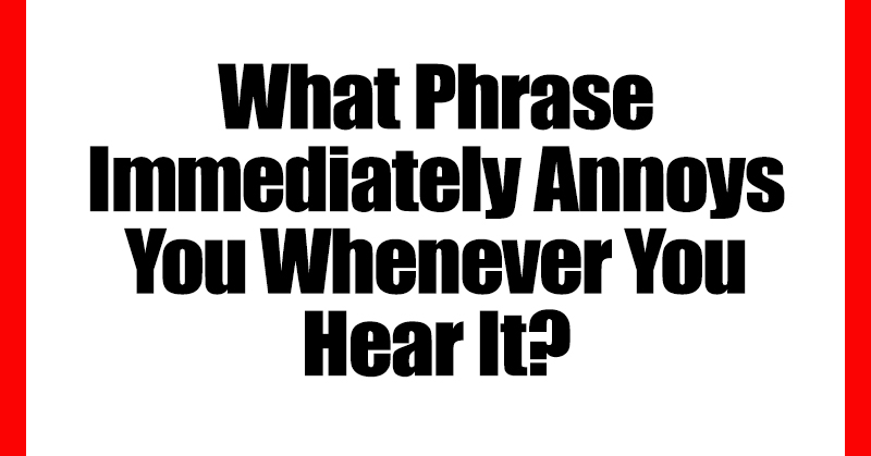 15 People Share the Single Phrase That Annoys Them the Most - Featured image